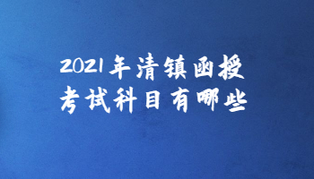 2021年清鎮(zhèn)函授考試科目有哪些