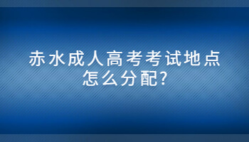 赤水成人高考考試地點怎么分配?