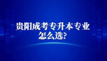 貴陽成考專升本專業怎么選?