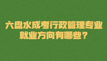 六盤水成考行政管理專業(yè)就業(yè)方向有哪些?