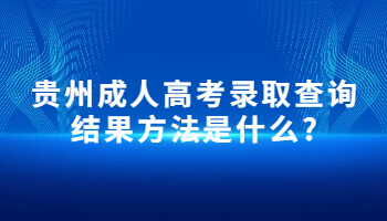 貴州成人高考錄取查詢結(jié)果方法是什么?