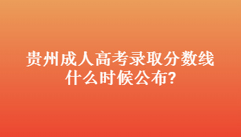 貴州成人高考錄取分數線什么時候公布?