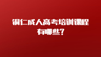 銅仁成人高考培訓課程有哪些?