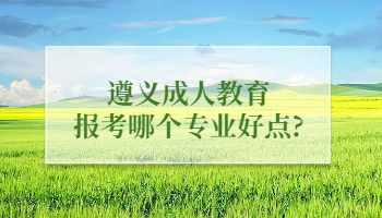 遵義成人教育報考哪個專業好點?