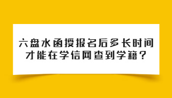 六盤水函授報(bào)名后多長(zhǎng)時(shí)間才能在學(xué)信網(wǎng)查到學(xué)籍?