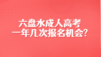 六盤水成人高考一年幾次報名機會?