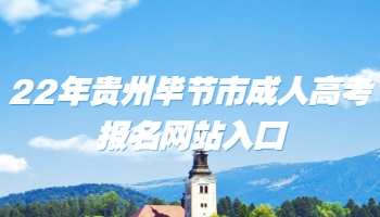 22年貴州畢節(jié)市成人高考報名網(wǎng)站入口