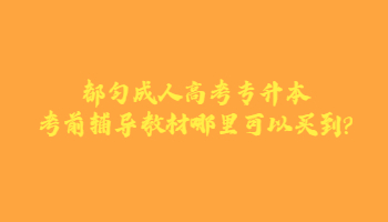 都勻成人高考專升本考前輔導教材哪里可以買到?
