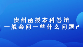 貴州函授本科答辯一般會問一些什么問題?
