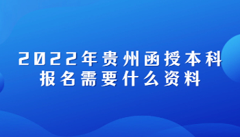 2022年貴州函授本科報名需要什么資料
