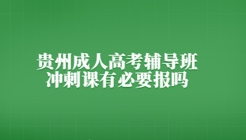 貴州成人高考輔導班沖刺課有必要報嗎?