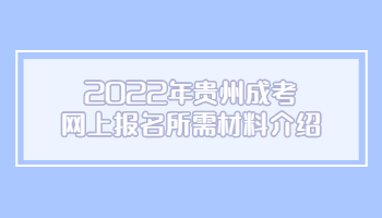 2022年貴州成考網上報名所需材料介紹