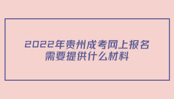 2022年貴州成考網(wǎng)上報名需要提供什么材料