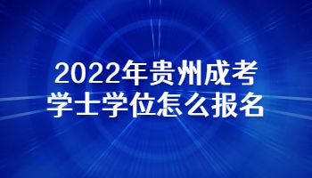 2022年貴州成考學士學位怎么報名