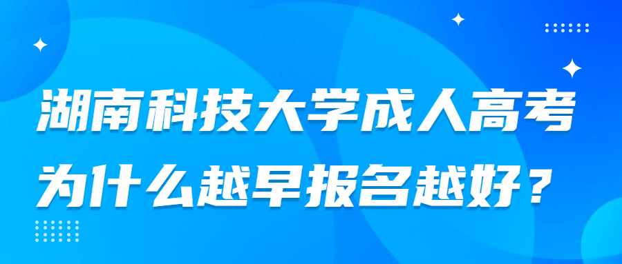 湖南科技大學(xué)成人高考為什么越早報(bào)名越好？