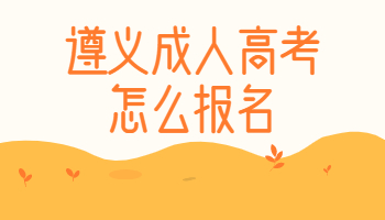 遵義成人高考怎么報(bào)名