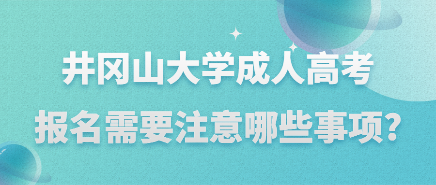 井岡山大學(xué)成人高考報名需要注意哪些事項?