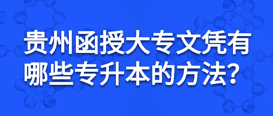 貴州函授大專文憑有哪些專升本的方法？