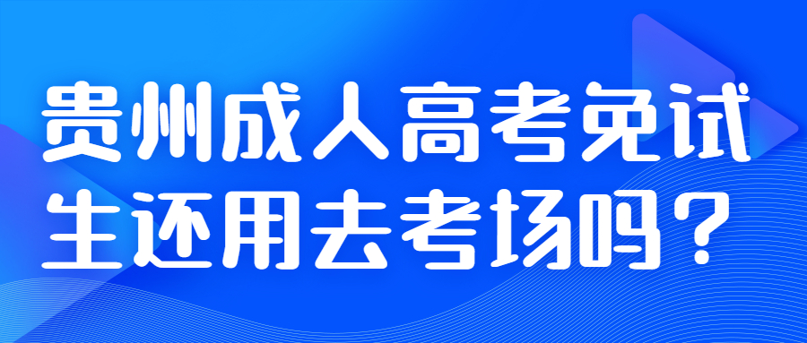 貴州成人高考免試生還用去考場嗎