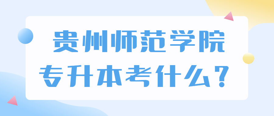 貴州師范學(xué)院專升本考什么？
