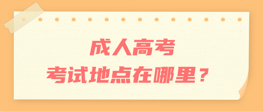 成人高考考試地點在哪里？