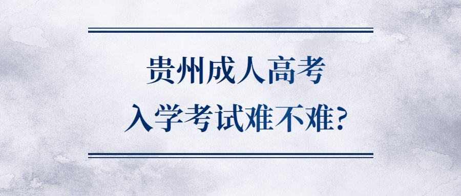 貴州成人高考入學考試難不難?
