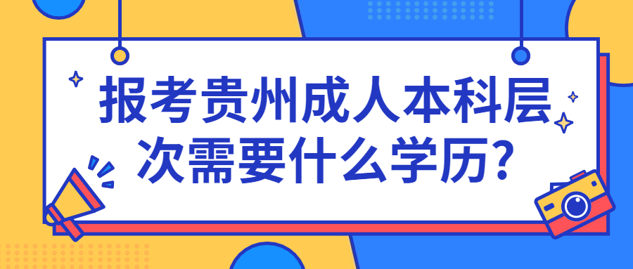報(bào)考貴州成人本科層次需要什么學(xué)歷?
