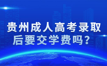 貴州成人高考錄取后要交學費嗎？