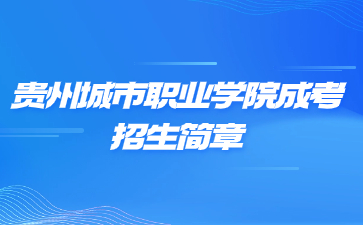 2022年貴州城市職業學院成人高考招生簡章