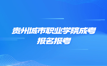 貴州城市職業學院成考報名條件是怎么樣的?