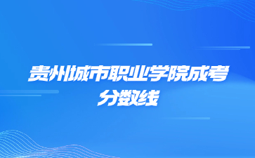 貴州城市職業(yè)學院成考分數(shù)線高嗎?