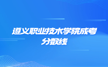 2022年遵義職業技術學院成考錄取分數線