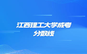 2021年江西理工大學(xué)成考錄取分?jǐn)?shù)線