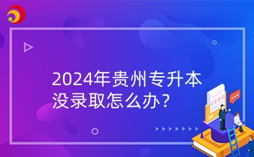 2024年貴州專升本沒錄取怎么辦？